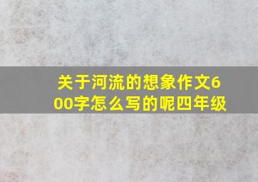 关于河流的想象作文600字怎么写的呢四年级