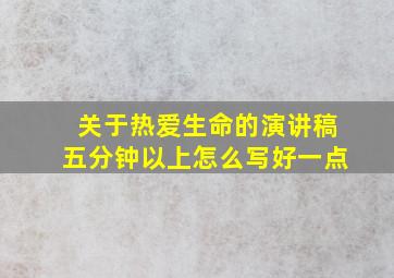 关于热爱生命的演讲稿五分钟以上怎么写好一点