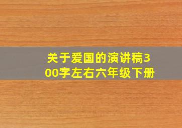 关于爱国的演讲稿300字左右六年级下册