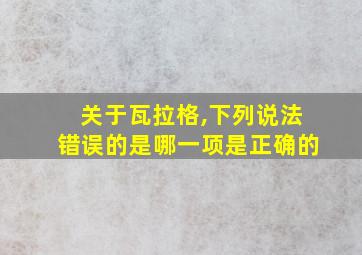 关于瓦拉格,下列说法错误的是哪一项是正确的