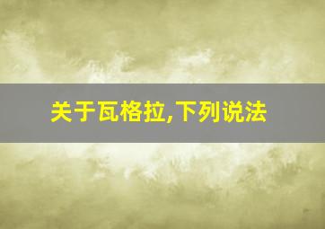 关于瓦格拉,下列说法