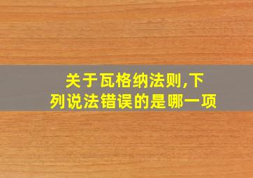 关于瓦格纳法则,下列说法错误的是哪一项