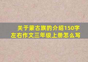 关于蒙古族的介绍150字左右作文三年级上册怎么写