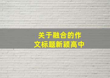 关于融合的作文标题新颖高中