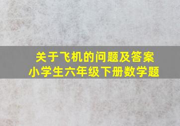 关于飞机的问题及答案小学生六年级下册数学题