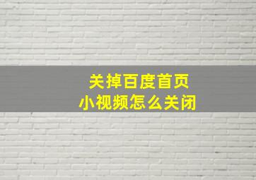 关掉百度首页小视频怎么关闭