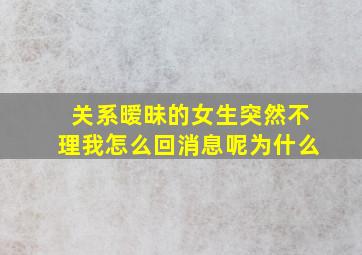 关系暧昧的女生突然不理我怎么回消息呢为什么