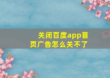 关闭百度app首页广告怎么关不了