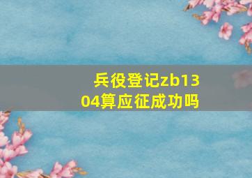 兵役登记zb1304算应征成功吗