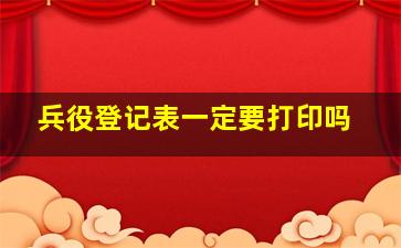 兵役登记表一定要打印吗