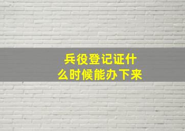 兵役登记证什么时候能办下来