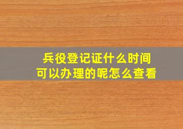 兵役登记证什么时间可以办理的呢怎么查看