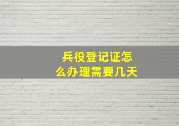 兵役登记证怎么办理需要几天