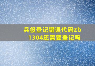 兵役登记错误代码zb1304还需要登记吗