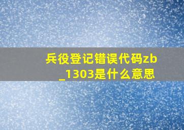 兵役登记错误代码zb_1303是什么意思