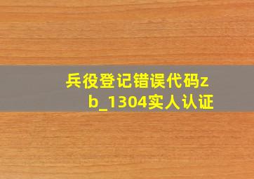 兵役登记错误代码zb_1304实人认证