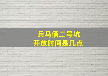 兵马俑二号坑开放时间是几点