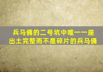 兵马俑的二号坑中唯一一座出土完整而不是碎片的兵马俑