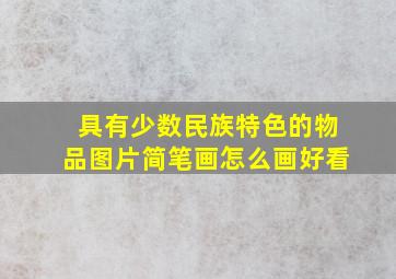 具有少数民族特色的物品图片简笔画怎么画好看