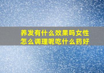 养发有什么效果吗女性怎么调理呢吃什么药好