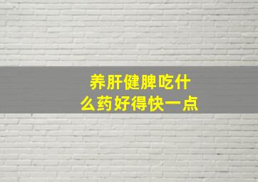 养肝健脾吃什么药好得快一点