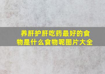 养肝护肝吃药最好的食物是什么食物呢图片大全