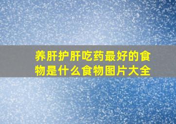 养肝护肝吃药最好的食物是什么食物图片大全