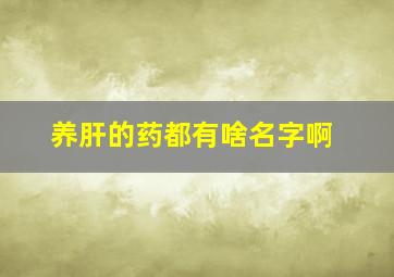 养肝的药都有啥名字啊