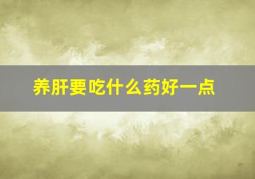 养肝要吃什么药好一点