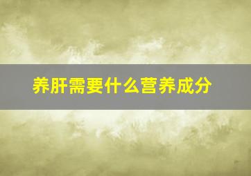 养肝需要什么营养成分