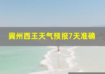 冀州西王天气预报7天准确