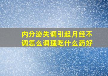 内分泌失调引起月经不调怎么调理吃什么药好