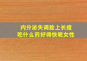 内分泌失调脸上长痘吃什么药好得快呢女性