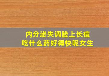 内分泌失调脸上长痘吃什么药好得快呢女生