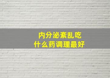 内分泌紊乱吃什么药调理最好