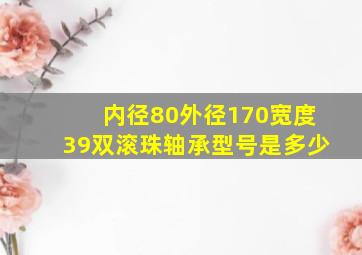 内径80外径170宽度39双滚珠轴承型号是多少