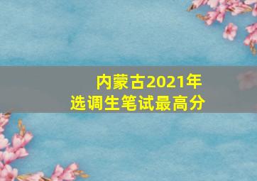 内蒙古2021年选调生笔试最高分