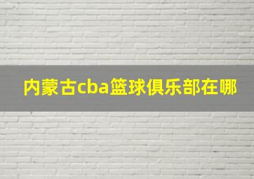 内蒙古cba篮球俱乐部在哪