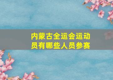 内蒙古全运会运动员有哪些人员参赛