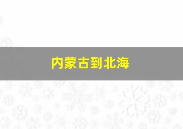 内蒙古到北海