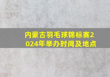 内蒙古羽毛球锦标赛2024年举办时间及地点