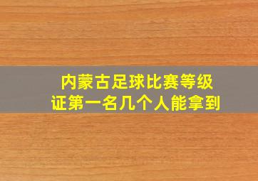 内蒙古足球比赛等级证第一名几个人能拿到