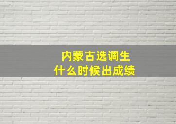 内蒙古选调生什么时候出成绩