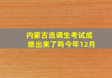 内蒙古选调生考试成绩出来了吗今年12月