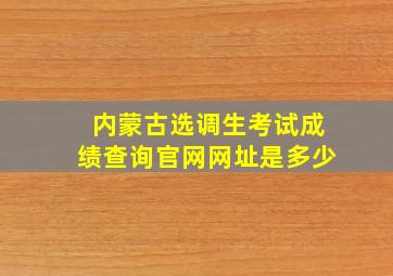 内蒙古选调生考试成绩查询官网网址是多少