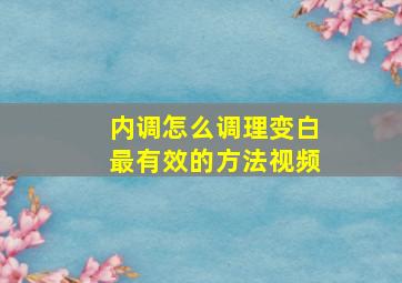 内调怎么调理变白最有效的方法视频