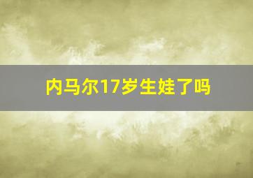 内马尔17岁生娃了吗