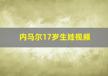 内马尔17岁生娃视频