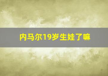 内马尔19岁生娃了嘛