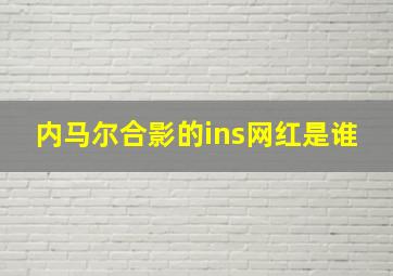 内马尔合影的ins网红是谁